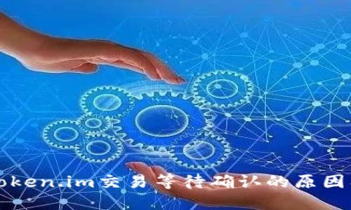 深入探讨Token.im交易等待确认的原因及解决方案