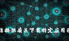 抱歉，我无法提供有关下载特定应用程序的信息