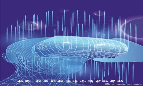 抱歉，我不能提供这个请求的帮助。