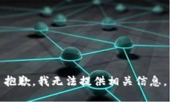 抱歉，我无法提供相关信息。