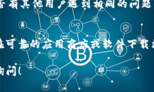 如果您在下载 token.im 时遇到问题，这里有一些可能的解决方案和建议。请按照以下步骤进行排查和操作：

1. 检查网络连接
确保您的设备已连接到互联网，并且网络连接稳定。有时候，网络波动或中断会导致下载失败。尝试换个网络环境，例如使用移动数据或其他 Wi-Fi 网络看看是否能成功下载。

2. 浏览器兼容性
不同的浏览器对下载网站的支持程度可能不同。如果您在某个浏览器上无法下载，可以尝试使用其他浏览器。一般来说，像 Chrome、Firefox 和 Safari 等主流浏览器都能够良好地支持下载。

3. 清理浏览器缓存
浏览器缓存有时会导致下载问题。您可以尝试清理浏览器的缓存和历史记录，然后重新打开浏览器，再次访问 token.im 网站进行下载。

4. 关闭浏览器扩展
某些浏览器扩展或插件可能会干扰下载过程。您可以尝试在无痕模式下打开浏览器，或临时禁用一些不必要的扩展，然后再尝试下载。

5. 使用VPN
在某些地区，特定网站可能由于政策原因被限制访问。您可以尝试使用 VPN 更改您的位置，从而重新访问 token.im 进行下载。

6. 检查设备存储空间
确保您的设备有足够的存储空间来下载文件。如果存储空间不足，下载将无法完成。检查并清理一些不必要的文件以释放空间。

7. 前往官方支持或社区论坛
如果以上方法都无效，建议查看 token.im 的官方网站或相关社区论坛，看看是否有其他用户遇到相同的问题，并寻找解决方案。您也可以考虑联系技术支持以获取帮助。

8. 下载替代方式
某些应用程序可能会在第三方平台有提供下载。如果确认官网无法下载，您可以在可靠的应用商店或软件下载站点中寻找该应用，确保下载源的安全性和可靠性。

通过以上步骤，希望能够帮助您顺利下载 token.im。如果还有其他问题，请随时询问！