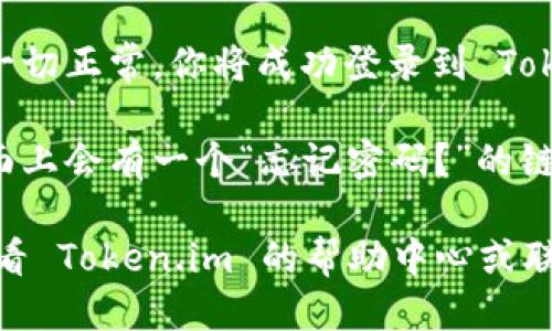 要登录 Token.im，可以按照以下步骤进行：

1. **访问官网**：在浏览器中输入 Token.im 的地址，进入其官方网站。

2. **点击登录选项**：在首页上，通常会看到一个“登录”或“Sign In”的按钮，点击它。

3. **输入凭证**：
   - **邮箱地址**：在相应的输入框中输入你注册时使用的邮箱地址。
   - **密码**：输入你的账户密码。确保密码准确无误，并注意大小写。

4. **验证身份**：如果启用了双因素身份验证 (2FA)，输入相应的验证码。验证码通常会发到你的手机或邮箱中。

5. **登录成功**：提交你的信息后，如果一切正常，你将成功登录到 Token.im 的账户。

6. **密码找回**：如果你忘记了密码，页面上会有一个“忘记密码？”的链接，点击后按照指示进行密码重置。

如果在登录过程中遇到任何问题，可以查看 Token.im 的帮助中心或联系他们的客服支持以获得进一步的帮助。