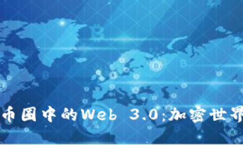 深入了解币圈中的Web 3.0：加密世界的新纪元