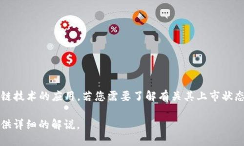 截至2023年10月，关于Token.im是否已经上市的信息并不明确。Token.im是一款专注于数字资产管理和区块链技术的应用，若您需要了解有关其上市状态的最新消息，建议查看相关的金融新闻网站、Token.im的官方网站或社交媒体频道，以获取最新的公告和更新。

如果您需要了解更多关于Token.im的相关信息，例如它的功能、特点或使用案例，请告诉我，我将很乐意为您提供详细的解说。