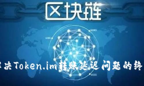 如何解决Token.im转账延迟问题的终极指南