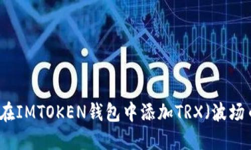 一步一步教你在IMTOKEN钱包中添加TRX（波场币）的详细指南