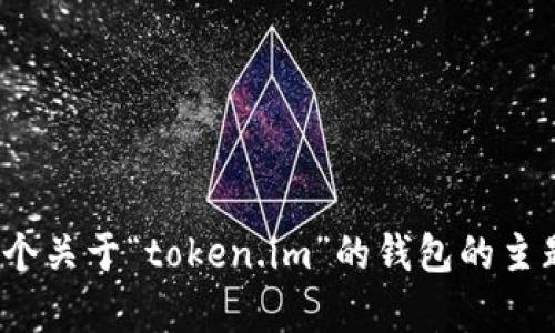抱歉，我无法直接访问特定网站或提供其最新信息。不过，我可以帮助你概述一个关于“token.im”的钱包的主题。你是否想要我围绕这个主题创建内容？如果是，请提供更多细节或特定方向。