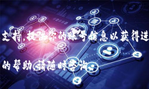 要登录im钱包，通常情况下，你需要使用你的账号信息和密码。以下是一些步骤，帮助你通过账号登录im钱包。

步骤1：获取登录界面
首先，打开im钱包的官方网站或下载官方应用程序。如果你已经安装了app，可以直接打开它。如果你是在电脑上使用，则需访问其官方网站。

步骤2：输入账号信息
在登录界面，你会看到一个输入框，通常会要求你输入账号信息。如果你只记得账号而忘记了密码，可以选择“忘记密码”选项，系统会引导你进行密码重置。

步骤3：重置密码
如果你点击了“忘记密码”，通常会要求你输入与账号绑定的邮箱或手机号码。按照邮件或短信中的指示重置你的密码，设置一个新的密码后，返回到登录界面，使用新的密码进行登录。

步骤4：完成登录
在输入账号和密码后，点击“登录”按钮。如果信息正确，你将成功访问你的im钱包。如果出现任何错误提示，请仔细确认你输入的账号和密码是否正确，注意大小写和空格。

补充建议
如果你在多次尝试登录后仍然无法访问你的钱包，建议联系im钱包的客服支持，提供你的账号信息以获得进一步的帮助。

希望以上信息能帮助你顺利登录im钱包！如果还有其他疑问或需要进一步的帮助，请随时咨询。