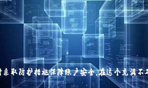 如果你在 Token.im 平台上发现自己的资产消失，可能存在以下几种情况。下面是一些可能的原因和解决方案，希望能够帮助你找回资产或理解发生了什么。

一、技术问题或系统故障
首先，可能是由于平台的技术问题或系统故障导致你的资产暂时不可见。此时，你可以试着重新登录你的账号，或者清除浏览器缓存后再试一次。此外，查看官方公告或客服渠道，确认是否有关于系统维护或故障的通知。

二、账号安全问题
其次，你的账号有可能遭遇安全问题。如果你发现你的资产不见了，首先要检查一下是否有人未授权访问了你的账户。请确保你的登录信息安全，及时更改密码，并启用双重身份验证，以增强账户保护。

三、转账或提现操作
如果你最近进行了转账或提现操作，那么资产消失可能是由于这些操作正在处理中。检查你的交易记录，确认你的转账是否被确认，是否存在延迟。如果交易状态显示为“待处理”，可以耐心等待一段时间，通常这类操作都会在几分钟到几小时内完成。

四、资产流动性问题
在某些币种或代币的流动性较差的情况下，可能会导致资产在平台上的显示延迟。你可以查看相关资产的市场数据，确认它们的流通状态。此外，某些项目可能会经历硬分叉、升级或者被下架等情况，也会影响资产的显示。

五、联系客服解决问题
如果以上方法都没有找到答案，最有效的方式就是直接联系 Token.im 的客服。提供你的账号信息以及具体问题，他们会给予你帮助。记得保持沟通记录，以便于后续跟进。

六、预防措施与建议
为了防止未来出现类似问题，建议用户采取以下预防措施：
ul
    li定期检查账户余额，及时发现任何异常情况。/li
    li确保使用复杂的密码，并定期更换。/li
    li启用双重身份验证，增加账户安全性。/li
    li在不同的平台上不共享相同的登录信息。/li
/ul

总之，Token.im 上资产的不见可能由多种因素引起，用户应保持冷静，采取有效措施来排查问题，同时采取防护措施保障账户安全。在这个充满不确定性的加密货币领域，时刻增强安全意识是非常必要的。