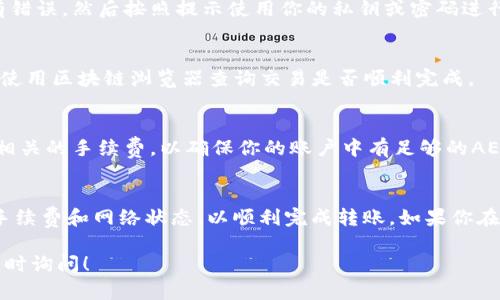 要在token.im平台上将AE（Aeternity）代币转出，可以按照以下步骤进行操作：

1. 登录你的token.im账户
首先，打开token.im网站或应用程序，在登录页面输入你的账户信息。确保你使用的是正确的用户名和密码，以便顺利进入账户。

2. 准备转出AE代币
一旦成功登录，找到你的AE资产。通常在钱包页面上会显示你所有的资产，包括AE代币。确保你有足够的AE代币进行转账，并了解可能的交易费用。

3. 选择“转账”功能
在钱包界面，寻找“转账”或“发送”按钮。点击该按钮后，系统会提示你输入接收方的地址以及转账金额。

4. 输入接收方地址和金额
在指定的字段中，输入你要转账的AE代币数量，并在接收地址字段中输入接收者的AE钱包地址。请务必检查地址的准确性，以避免资产损失。

5. 确认并签署交易
输入完信息后，系统可能会要求你确认该交易。请仔细检查所有信息，确保没有错误，然后按照提示使用你的私钥或密码进行交易签署。

6. 查看交易状态
完成转账后，你通常可以在钱包的交易记录中查看到该交易的状态。你也可以使用区块链浏览器查询交易是否顺利完成。

7. 关注网络状态和手续费
在进行转账时，请注意网络拥堵情况，可能会影响交易的确认时间。此外，了解相关的手续费，以确保你的账户中有足够的AE代币来覆盖这部分费用。

总结
转出AE代币的过程相对简单，只需遵循上述步骤，确保信息的准确性，并注意手续费和网络状态，以顺利完成转账。如果你在过程中遇到任何问题，可以查看token.im的帮助中心或联系它们的客服团队。

希望这些信息能够帮助你顺利完成AE代币的转出操作。如果有其他问题，请随时询问！