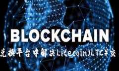 如何在兑换平台中解决Litecoin（LTC）交易难题？