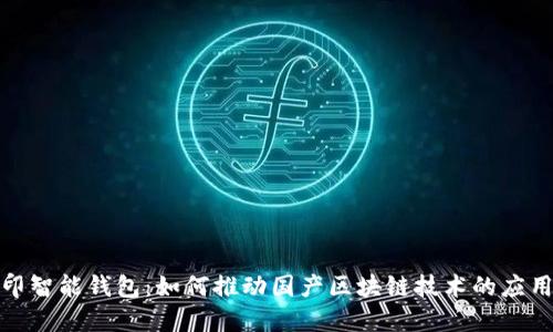 探索路印智能钱包：如何推动国产区块链技术的应用与发展