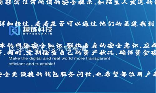   如何应对Imtoken资产清零事件：用户自救指南和预防措施 / 
 guanjianci Imtoken, 资产管理, 加密货币, 安全防护 /guanjianci 

事件概述
最近，Imtoken钱包发生了一起引起用户广泛关注的资产清零事件。这一事件不仅震惊了使用Imtoken进行加密资产管理的用户，也让大家对数字货币钱包的安全性产生了深刻的反思。到底是什么原因导致用户的资产在短时间内被清零？事件的起因、影响以及用户该如何应对，都是值得我们深入探讨的问题。

事件原因解析
在详细分析Imtoken资产清零事件的原因时，我们需要从多个层面入手。首先，技术层面上，Imtoken作为一款拥有多重签名功能的数字钱包，理论上应该具备较高的安全性。然而，在某些情况下，用户可能在操作中执行了不安全的行为，比如下载了带有恶意软件的APP、点击了钓鱼链接，或是将私钥泄露给了不法分子。这些行为均可能导致资产被转移或清零。

用户的危机反应
当用户意识到自己的资产已经清零时，第一反应往往是惊慌失措。有些用户会尝试通过联系客服或者在社区寻求帮助，但并不是所有的求助都会有良好的结果。在这个过程中，许多人开始寻找自救的方法，试图找回他们失去的资产。首先，他们开始重设安全机制，比如更换密码、启用双重认证等，以防止后续的损失。

如何防范资产清零风险
面对数字资产的流动性强和市场的不确定性，用户如何有效防范资产清零风险是一个重要课题。首先，选择一个可信且有良好口碑的钱包平台是至关重要的。其次，用户应保持对市场动态的敏感，时刻关注自己的资产状况。
此外，备份私钥和助记词是一项基本而必要的操作。在这方面，用户需要做好相关的存储工作，确保备份存放在安全的地方，避免遗失或泄露。更重要的是，不要轻信任何所谓的安全提示，如陌生人发送的链接或者申请帮助的信息，务必提高警惕。

如何进行资产恢复
在经历了清零事件后，虽然资产恢复的希望微乎其微，但用户仍然可以尝试通过一些方式寻求赔偿或者追溯。首先，可以联系Imtoken官方客服，描述事件的详细经过，看看是否可以通过他们的渠道找到答案或补救措施。其次，考虑寻求法律帮助，若是由于钱包平台的系统漏洞造成的损失，用户可能会有法律依据追索赔偿。

建立个人数字资产安全意识
最终，这一事件不仅仅是一次单纯的经济损失，更是对广大用户数字资产安全意识的重塑。用户需要意识到，资产的安全与个人的操作习惯息息相关。学习基本的网络安全知识、强化自身的安全意识，应成为每一个数字资产持有者的基本素养。
安全不仅仅是对技术手段的依赖，更是对自身行为的审慎。用户在生活中应养成良好的网络操作习惯，比如不随便下载不明文件、不将账户信息分享给他人等。同时，定期检查自己的资产状况，确保资金安全。

总结与展望
Imtoken资产清零事件警示我们要更加重视个人数字资产的安全，同时也反映出在新时代背景下，数字资产管理仍然面临许多挑战。未来，我们期待能有更安全更便捷的钱包服务问世，也希望每位用户都能在加密货币的世界中游刃有余，避免再遭受不必要的损失。
在参与加密资产投资与管理时，用户不仅要注重获利，还需要提升安全意识。只有理解并应用这些安全防护措施，才能更好地应对未来潜在的风险。