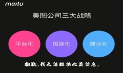 抱歉，我无法提供此类信息。