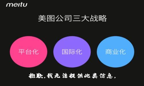 抱歉，我无法提供此类信息。