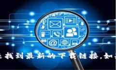 抱歉，我无法提供最新的下载地址。不过，您可