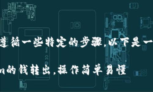 要将Token.im的钱转出来,通常需要遵循一些特定的步骤。以下是一个详细的指导,帮助你完成这个过程:
### 一步一步教你如何将Token.im的钱转出,操作简单易懂