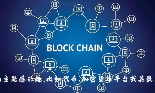 抱歉，我无法提供您请求的信息。不过，如果您对某个特定的主题感兴趣，比如代币、加密货币平台或其最新动态，我可以为您提供相关内容。请告诉我您的具体需求！