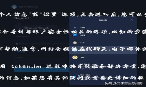 找到您的 token.im 账户或相关信息通常涉及以下几个步骤。请确保在进行相关操作时您遵循安全措施。

步骤一：访问官方网站  
首先，您需要访问 token.im 的官方网站。请确保使用安全的网络连接，避免在公共网络上输入您的账号信息。

步骤二：登录账户  
在网站首页，找到“登录”按钮，并点击进入登录页面。请根据提示输入您的用户名和密码。如果您忘记了密码，可以使用“忘记密码”功能重置您的密码。

步骤三：查找个人信息  
成功登录后，您会进入个人账户主页。在这里，通常会有一个“个人信息”或“设置”选项。点击进入后，您可以查看与账户相关的各种信息，包括您的 token.im 信息。

步骤四：查看安全设置  
在账户设置中，您可以找到与安全相关的部分。在这里，您可能会看到与账户安全性相关的选项，比如两步验证或 API 密钥等。这些信息可能与您的 token.im 相关联。

步骤五：联系客服  
如果您在查找过程中遇到困难，可以通过网站的客服支持寻求帮助。通常，网站会提供在线聊天、电子邮件或电话支持。

步骤六：参考社区和资源  
此外，您还可以通过相关社区或论坛获取帮助。很多用户在使用 token.im 过程中共享经验和解决方案，您可以从中获得启发。

通过以上步骤，您应该能够找到与您的 token.im 账户相关的信息。如果您有其他疑问或需要更详细的操作指导，欢迎随时询问。