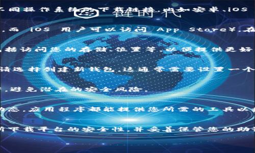 在下载和使用某些软件或应用时，确保遵循正确的步骤非常重要，特别是在涉及加密货币和区块链技术的情况。当涉及到特定的软件，如 Token.im 时，了解下载安装的过程至关重要。以下是关于如何下载 Token.im 的详细指南。

步骤一：了解Token.im
Token.im 是一款在区块链加密货币生态系统中使用的数字钱包应用程序，为用户提供安全存储和管理加密资产的能力。它支持多种加密货币，方便用户进行交易。

步骤二：选择合适的下载平台
Token.im 可以在多个平台上找到。通常，您可以选择在官方网站、应用商店（如Google Play 和 Apple App Store）或其他可信的应用下载平台进行下载。在选择平台时，请确保其安全性和可靠性，以避免下载到恶意软件。

步骤三：从官方网站下载
访问 Token.im 的官方网站（通常是 https://token.im），查看下载页面。在此页面上，您可以找到适用于不同操作系统的下载链接，比如安卓、iOS 或电脑版。

步骤四：从应用商店下载
如果您更倾向于从应用商店下载，打开您的设备上的应用商店（例如，Android 用户可以访问 Google Play，而 iOS 用户可以访问 App Store）。在搜索栏中输入“Token.im”并搜索。选择正确的应用程序，确保开发者为 Token.im，并点击下载或安装按钮。

步骤五：安装应用程序
一旦下载完成，找到该应用程序并点击打开。在安装过程中，您可能需要授予应用一些权限。这些权限可能包括访问您的存储、位置等，以便提供更好的服务。在确认所需的权限后，继续安装。

步骤六：创建或导入钱包
安装完成后，打开 Token.im 应用。首次使用时，您将被提示创建新钱包或导入现有钱包。如果您是新用户，请选择创建新钱包，这通常需要设置一个安全的密码和备份助记词。如果您是现有用户，选择导入钱包并按照提示输入助记词。

步骤七：安全设置
创建完钱包后，务必设置安全措施，例如启用双重认证、设定强密码等。这些措施可以有效保护您的数字资产，避免潜在的安全风险。

步骤八：开始使用Token.im
经过以上步骤后，您就可以开始利用 Token.im 提供的服务了。无论是接收、发送加密货币，还是查看市场动态，应用程序都能提供您所需的工具以增强您的用户体验。

总结
通过上述步骤，您可以顺利下载并安装 Token.im 应用，从而开始管理您的加密资产。在整个过程中，确保所下载平台的安全性，并妥善保管您的助记词和密码，以最大程度地保护您的资金安全。

希望您能顺利下载并使用 Token.im，体验到它为您提供的便利和安全性。