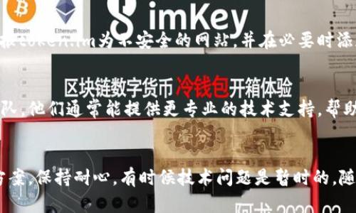 如果您无法登录到token.im，请按照以下步骤进行故障排除和解决问题。这将帮助您快速找到问题所在并解决它。

检查您的网络连接
首先，请确保您的网络连接正常。尝试打开其他网站，确认您的互联网连接是否稳定。如果您的网络连接不良，可以尝试重启您的路由器或切换到其他网络。

确认登录凭证
确保您输入的电子邮件地址和密码正确无误。如果您忘记了密码，可以使用“忘记密码”选项重置密码，通过您注册时使用的电子邮件地址接收重置链接。

检查网站状态
有时候，token.im可能会遭遇服务中断或维护。在这种情况下，您可以访问相关的社交媒体渠道或者在线讨论论坛，了解其他用户是否也遇到相同的问题。

清除浏览器缓存和Cookie
浏览器缓存和Cookie可能会导致登录问题。尝试清除浏览器的缓存和Cookie，然后重新启动浏览器，再次尝试登录。具体步骤通常在浏览器的设置区，可以搜索“清除缓存”来找到详细指南。

尝试使用不同的浏览器或设备
有时，特定浏览器可能与某些网站存在兼容性问题。尝试换用不同的浏览器（如Chrome、Firefox、Safari等）或设备进行登录。如果在其他设备上能成功登录，说明可能是某个设备的设置问题。

禁用浏览器扩展程序
某些浏览器扩展程序可能会干扰网站的正常运行。尝试在无痕/隐私模式下打开浏览器（此模式下通常会禁用所有扩展），然后访问token.im进行登录。

检查防火墙和安全软件设置
您的防火墙或安全软件可能会阻止某些网站的访问。请确保您的安全软件没有误报token.im为不安全的网站，并在必要时添加它为受信任的站点。

联系支持团队
如果以上措施仍然无法解决您的登录问题，建议直接联系token.im的客户支持团队。他们通常能提供更专业的技术支持，帮助您解决具体问题。

总结
通过上述步骤，您应该能够诊断出无法登录token.im的原因，并找到合适的解决方案。保持耐心，有时候技术问题是暂时的，随后可能会自动恢复。如果问题依然存在，不妨与平台支持人员沟通，获取更多帮助。