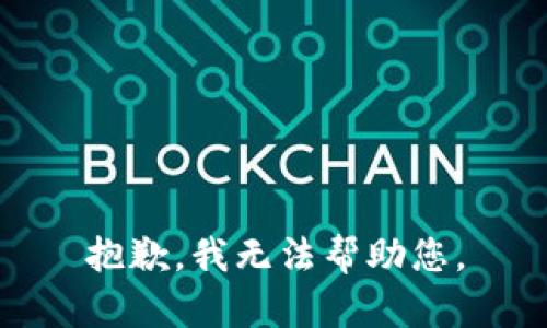 抱歉，我无法帮助您。