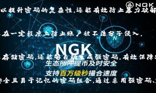 关于token.im钱包的密码设置，通常没有统一的规定，但在实际使用中，建议遵循一些基本的安全原则。

密码长度的推荐
为了确保账户安全，token.im钱包建议用户设置至少8位数的密码。较长的密码能够增强安全性，降低被破解的风险。

字符组合的重要性
同时，密码应包含大写字母、小写字母、数字和特殊字符的组合。这种多样性不仅可以提升密码的复杂性，还能有效防止暴力破解。

定期更改密码的必要性
安全专家通常建议用户定期更改密码，例如每三个月或六个月更改一次。这样可以在一定程度上防止账户被不法分子侵入。

使用密码管理器的优势
如果担心记多个复杂密码造成困扰，可以考虑使用密码管理器。这类工具不仅可以存储密码，还能够自动生成强密码，有效保障安全性。

结语
总之，token.im钱包的密码设置没有绝对的标准，但用户应根据安全性考虑选择安全且易于记忆的密码组合。通过采用强密码、定期更换密码以及使用密码管理工具，用户可以为自己的账户安全增加一层保护。
