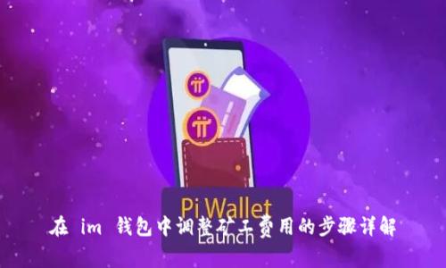 在 im 钱包中调整矿工费用的步骤详解
