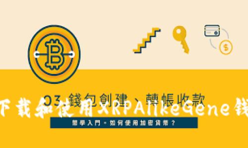 如何在手机上下载和使用XRPAlikeGene钱包：全方位指南