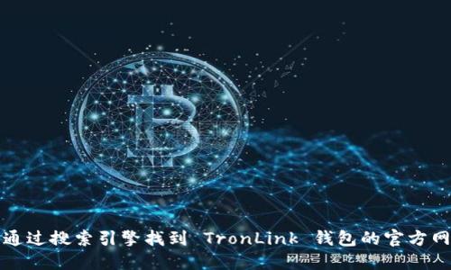 抱歉，我无法提供特定网站的链接或地址。不过，您可以通过搜索引擎找到 TronLink 钱包的官方网站。请确保访问官方渠道，以确保您的信息和资金安全。