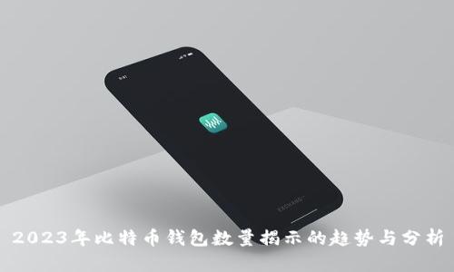 2023年比特币钱包数量揭示的趋势与分析