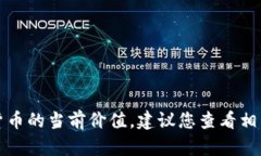 抱歉，我无法提供实时的金融数据或特定加密货