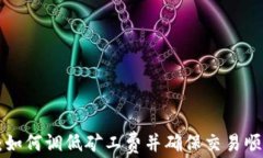 IM钱包：如何调低矿工费并确保交易顺利到账？