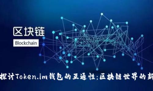 深入探讨Token.im钱包的互通性：区块链世界的新机遇