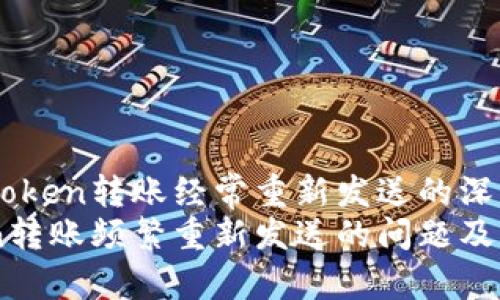 关于Imtoken转账经常重新发送的深入分析
Imtoken转账频繁重新发送的问题及解决方案