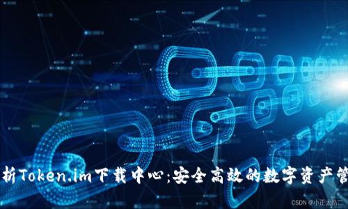 全面解析Token.im下载中心：安全高效的数字资产管理平台