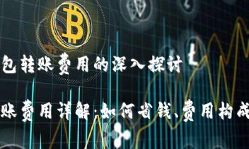 围绕以太钱包转账费用的深入探讨

以太钱包转账费用详解：如何省钱、费用构成及注意事项