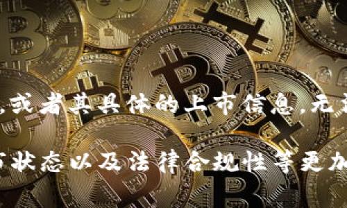 截至2023年10月，Token.im 仍然是一款相对新兴的数字货币钱包和金融服务平台，它主要面向全球用户，尤其是在中国市场却表现得尤为突出。不过，Token.im 是否在某个特定国家上市，或者其具体的上市信息，无法从我的数据中直接获得。上市通常指的是将公司的股份公开交易，但对于许多加密货币项目来说，它们可能不以股票的形式上市，而是以其他融资或者ICO（首次代币发行）的方式进入市场。

如果你对 Token.im 的具体上市和运营信息感兴趣，我建议查看它们的官方网站或者相关的金融和加密货币新闻网站以获取最新的信息和公告。这些来源将提供关于其运营所在国家、上市状态以及法律合规性等更加详细的信息。