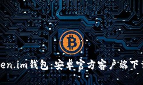 全面解析Token.im钱包：安卓官方客户端下载与使用指南