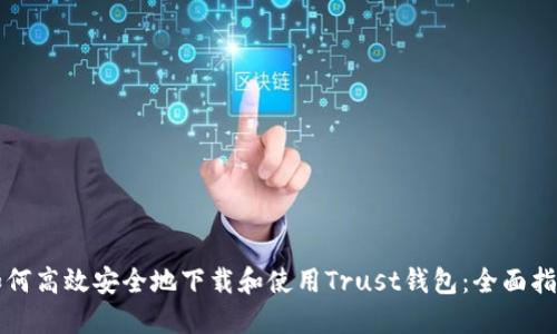 如何高效安全地下载和使用Trust钱包：全面指南