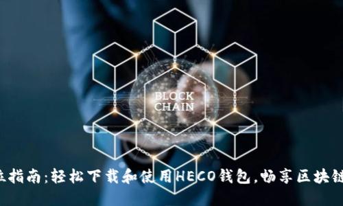 全方位指南：轻松下载和使用HECO钱包，畅享区块链世界！
