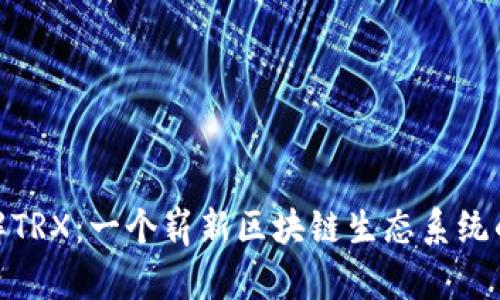 : 深入了解TRX：一个崭新区块链生态系统的货币实例