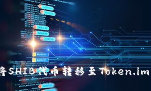 全面解析：如何将SHIB代币转移至Token.im钱包的详细指南