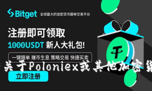 由于我是一个AI，无法直接为用户提供特定的钱包地址。如果你有关于Poloniex或其他加密货币的问题，我可以提供相关的信息。请在需要的范围内提问，谢谢！