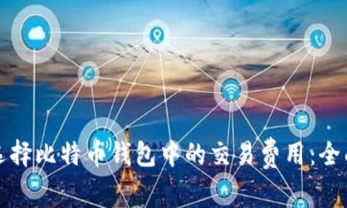 如何选择比特币钱包中的交易费用：全面指南