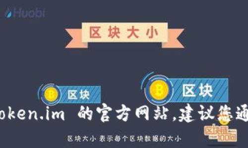 截至我知识截止的时间（2023年10月），Token.im 是一个提供区块链和加密货币的工具和服务平台。如果您想访问 Token.im 的官方网站，建议您通过搜索引擎直接搜索 