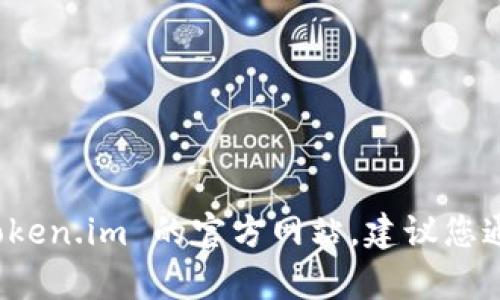 截至我知识截止的时间（2023年10月），Token.im 是一个提供区块链和加密货币的工具和服务平台。如果您想访问 Token.im 的官方网站，建议您通过搜索引擎直接搜索 