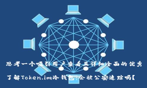 思考一个吸引用户查看且详细全面的优秀

了解Token.im冷钱包：会被公安追踪吗？