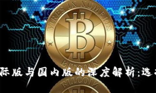 Token.im钱包国际版与国内版的深度解析：选择哪个更适合你？