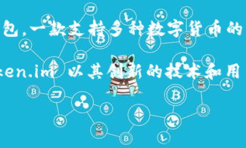 Token.im 是一家总部位于中国的公司，专注于区块链和数字资产管理领域。该公司的主要产品是Token.im钱包，一款支持多种数字货币的智能手机钱包。Token.im钱包旨在提供安全、便捷的数字资产存储和交易服务，并为用户提供良好的使用体验。

此外，Token.im 也在不断扩展其产品线和服务，以适应快速发展的区块链技术和市场需求。在这个行业中，Token.im 以其创新的技术和用户友好的界面吸引了大量用户，成为数字货币领域中一个值得关注的名字。

如果你对 Token.im 还有其他具体问题或需要更详细的信息，可以告诉我！